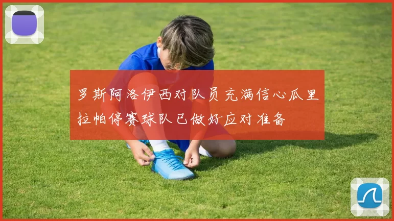 罗斯阿洛伊西对队员充满信心瓜里拉帕停赛球队已做好应对准备