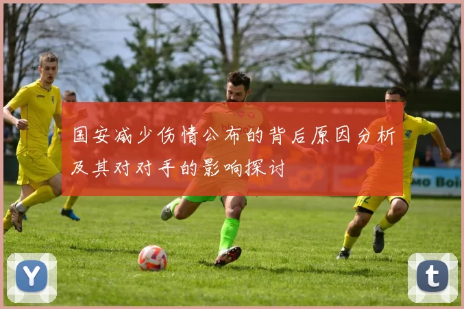 国安减少伤情公布的背后原因分析及其对对手的影响探讨