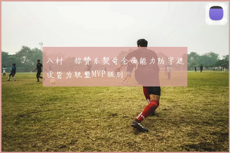 八村塁称赞东契奇全面能力防守进攻皆为联盟MVP级别