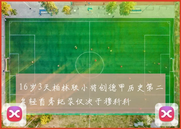 16岁3天柏林联小将创德甲历史第二年轻首秀纪录仅次于穆科科