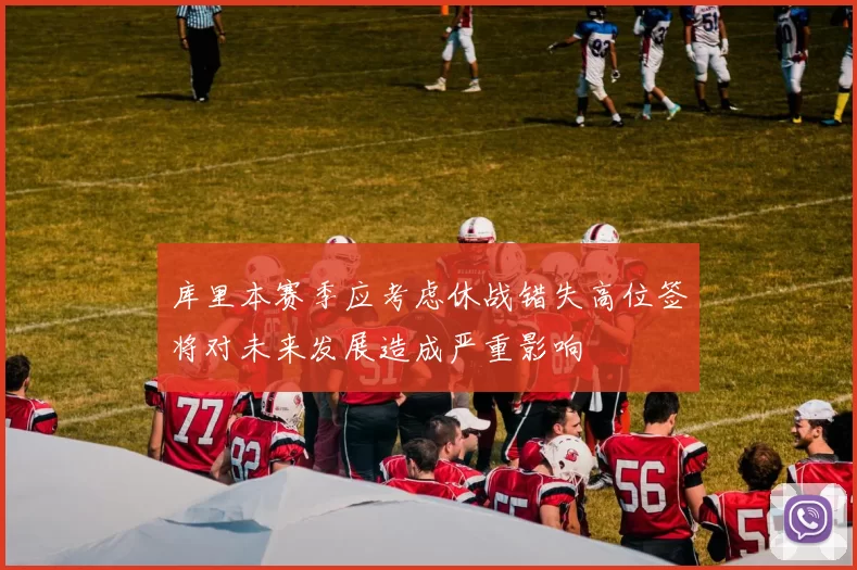库里本赛季应考虑休战错失高位签将对未来发展造成严重影响