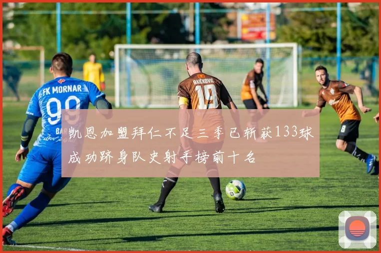 凯恩加盟拜仁不足三季已斩获133球成功跻身队史射手榜前十名