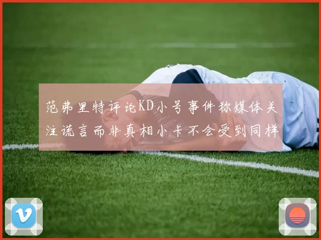 范弗里特评论KD小号事件称媒体关注谎言而非真相小卡不会受到同样打扰