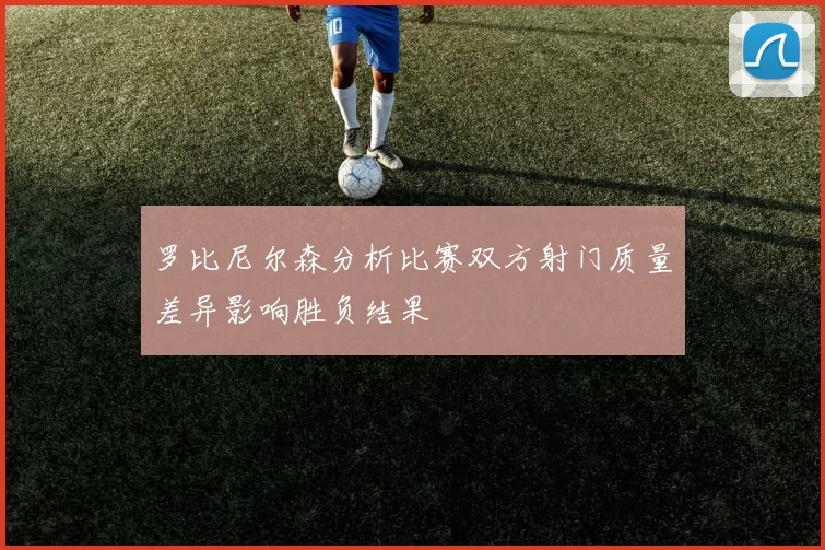 罗比尼尔森分析比赛双方射门质量差异影响胜负结果