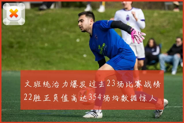 文班统治力爆发过去23场比赛战绩22胜正负值高达354场均数据惊人