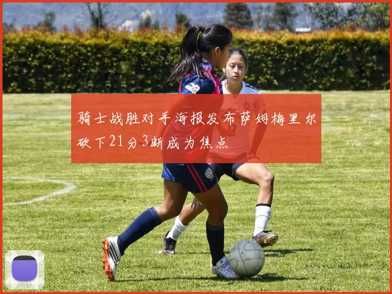 骑士战胜对手海报发布萨姆梅里尔砍下21分3断成为焦点