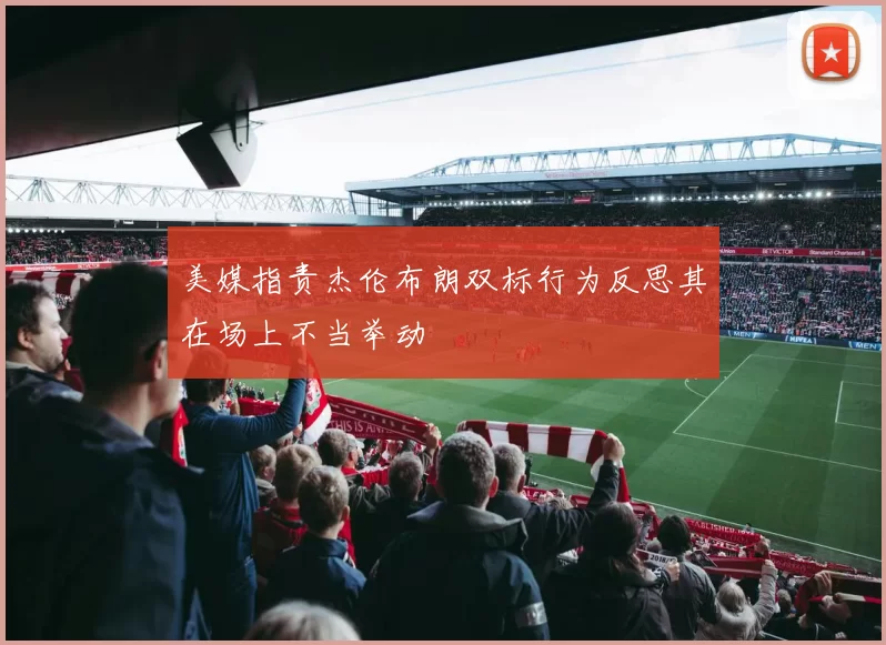 美媒指责杰伦布朗双标行为反思其在场上不当举动