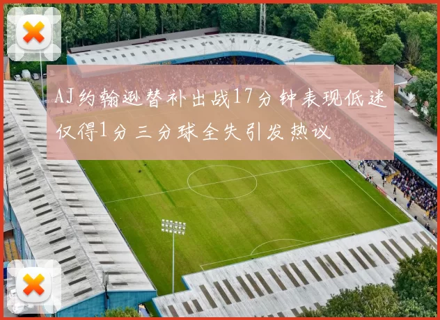 AJ约翰逊替补出战17分钟表现低迷仅得1分三分球全失引发热议
